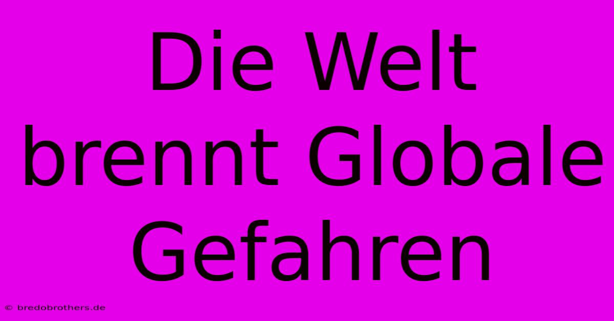 Die Welt Brennt Globale Gefahren