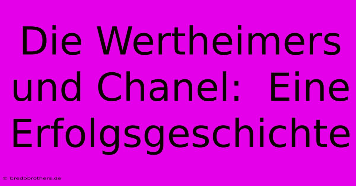 Die Wertheimers Und Chanel:  Eine Erfolgsgeschichte