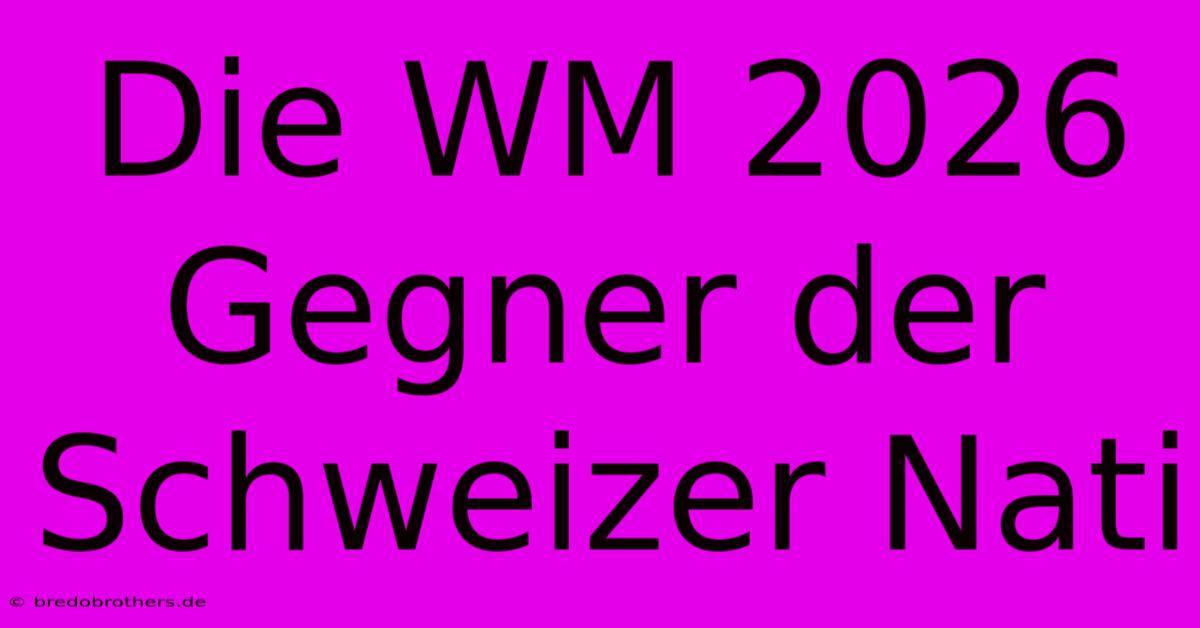 Die WM 2026 Gegner Der Schweizer Nati