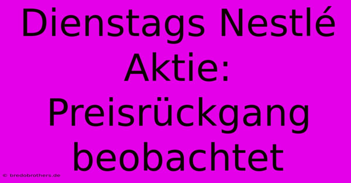 Dienstags Nestlé Aktie: Preisrückgang Beobachtet