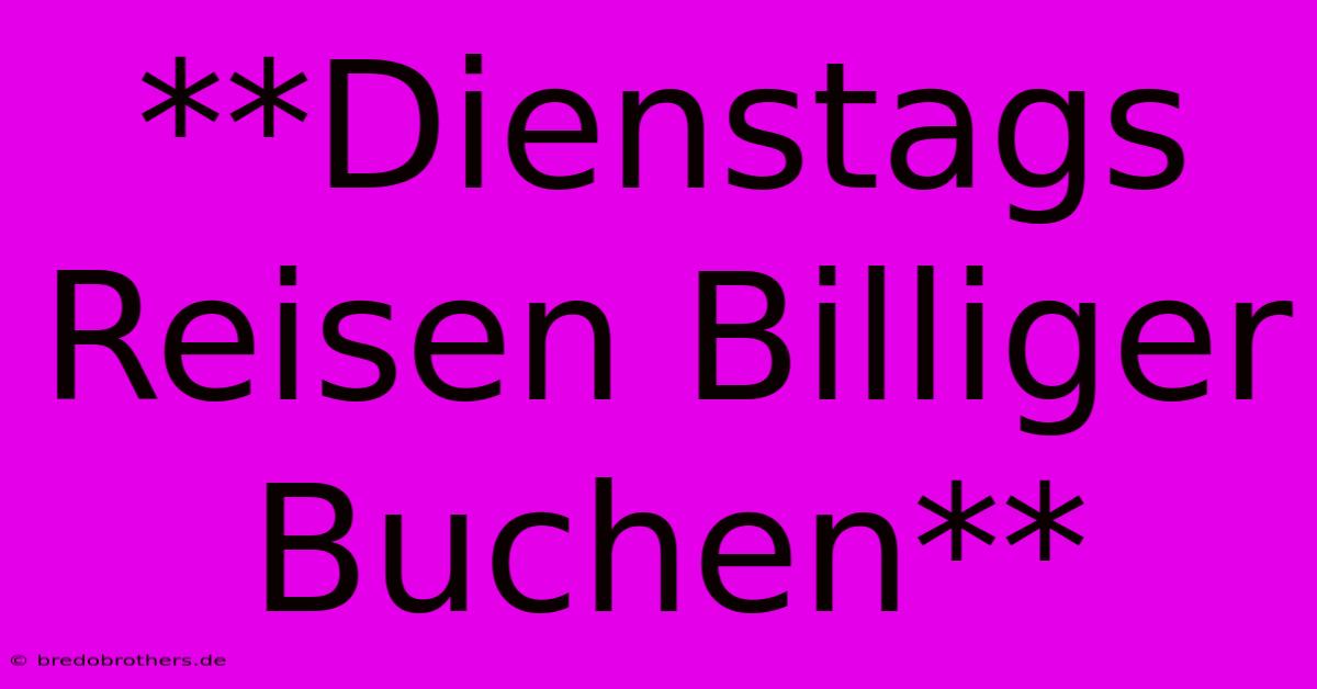 **Dienstags Reisen Billiger Buchen**