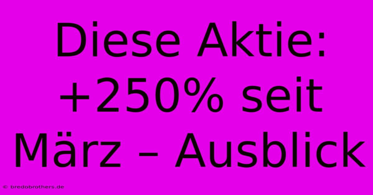 Diese Aktie: +250% Seit März – Ausblick