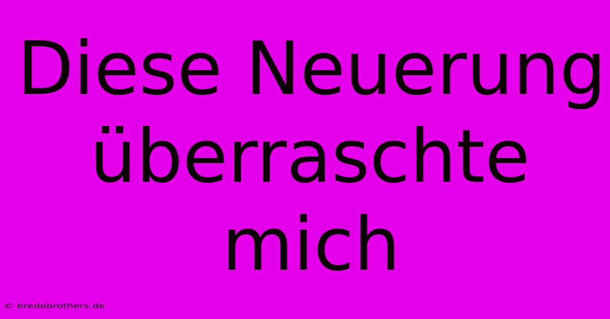 Diese Neuerung Überraschte Mich