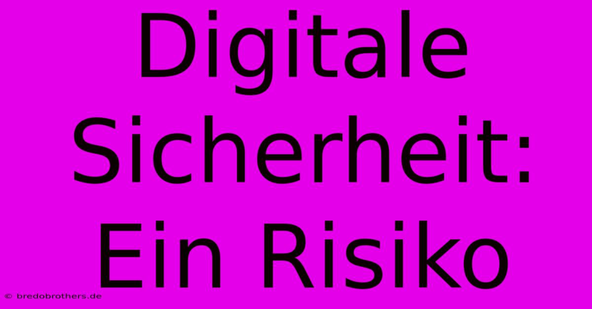 Digitale Sicherheit: Ein Risiko