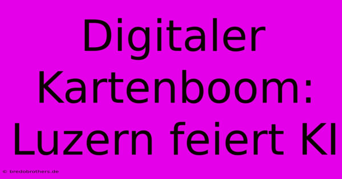 Digitaler Kartenboom: Luzern Feiert KI