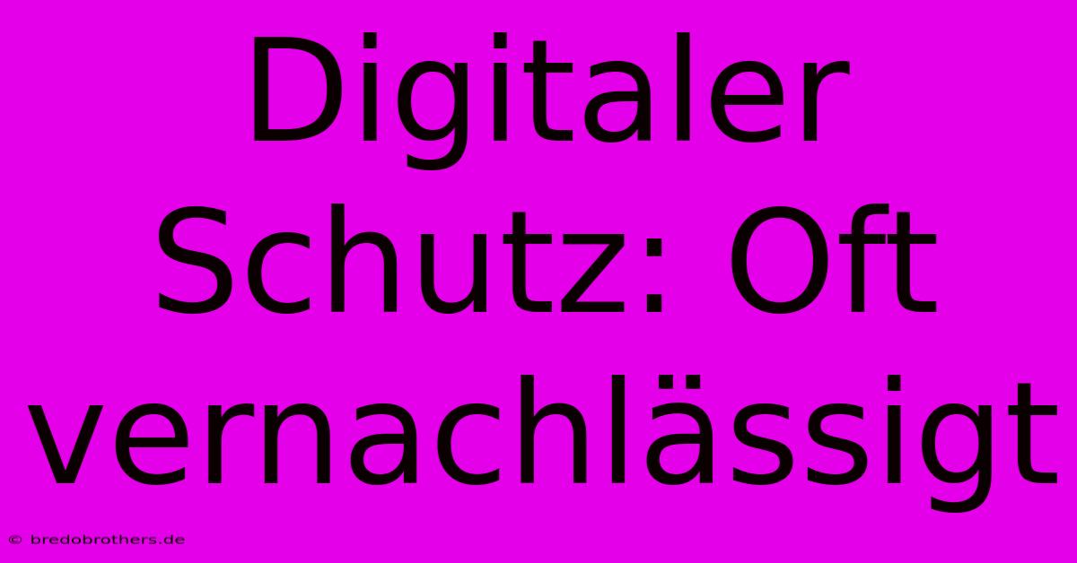 Digitaler Schutz: Oft Vernachlässigt