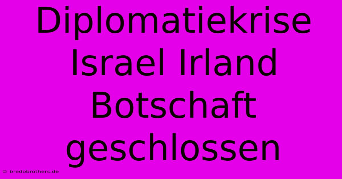 Diplomatiekrise Israel Irland Botschaft Geschlossen