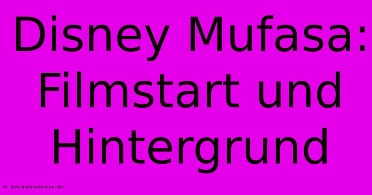 Disney Mufasa: Filmstart Und Hintergrund