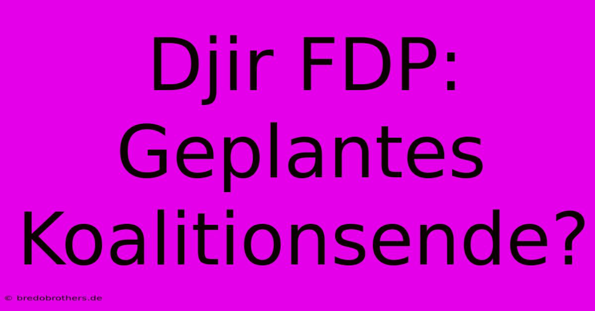 Djir FDP: Geplantes Koalitionsende?