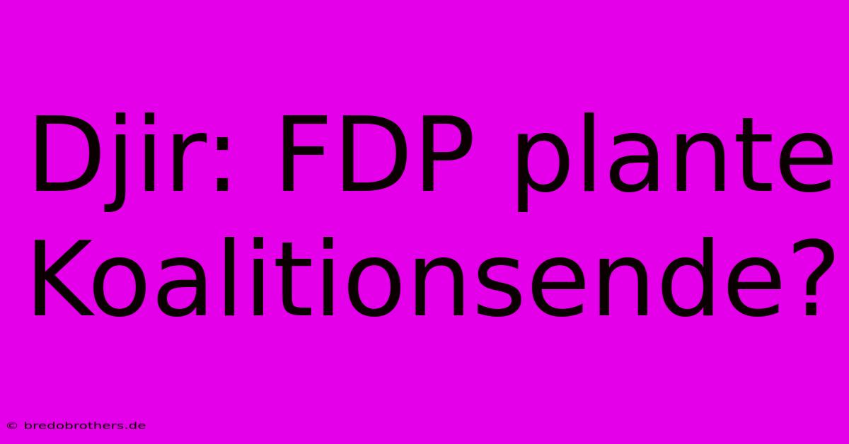 Djir: FDP Plante Koalitionsende?