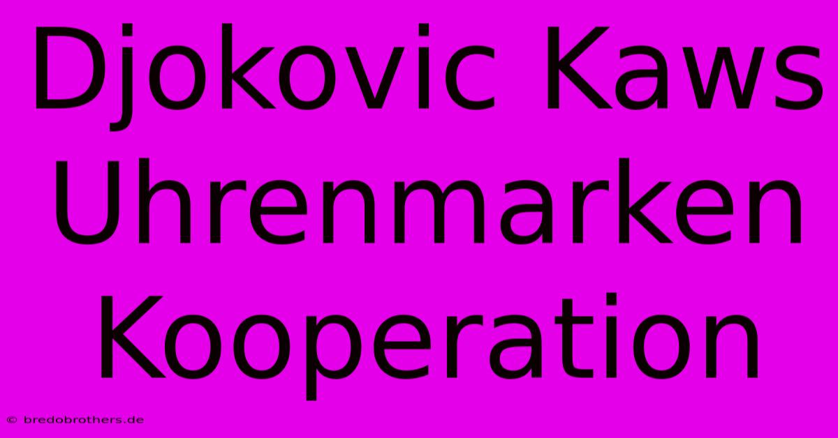 Djokovic Kaws Uhrenmarken Kooperation