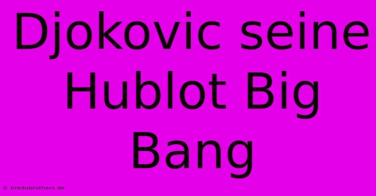 Djokovic Seine Hublot Big Bang