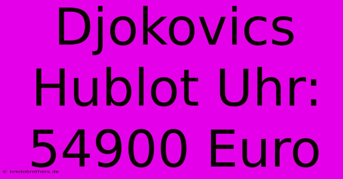 Djokovics Hublot Uhr: 54900 Euro