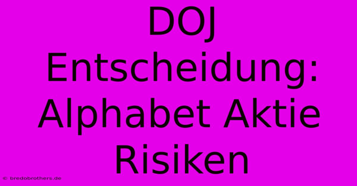 DOJ Entscheidung: Alphabet Aktie Risiken