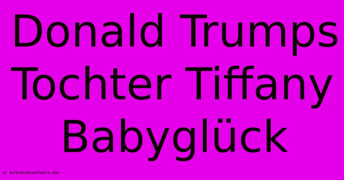 Donald Trumps Tochter Tiffany Babyglück