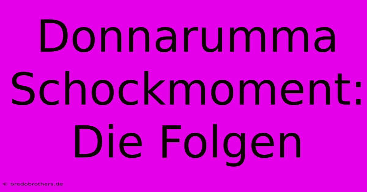 Donnarumma Schockmoment: Die Folgen