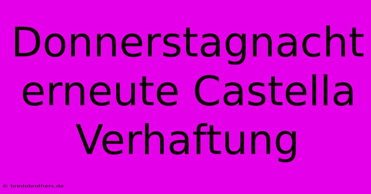 Donnerstagnacht Erneute Castella Verhaftung