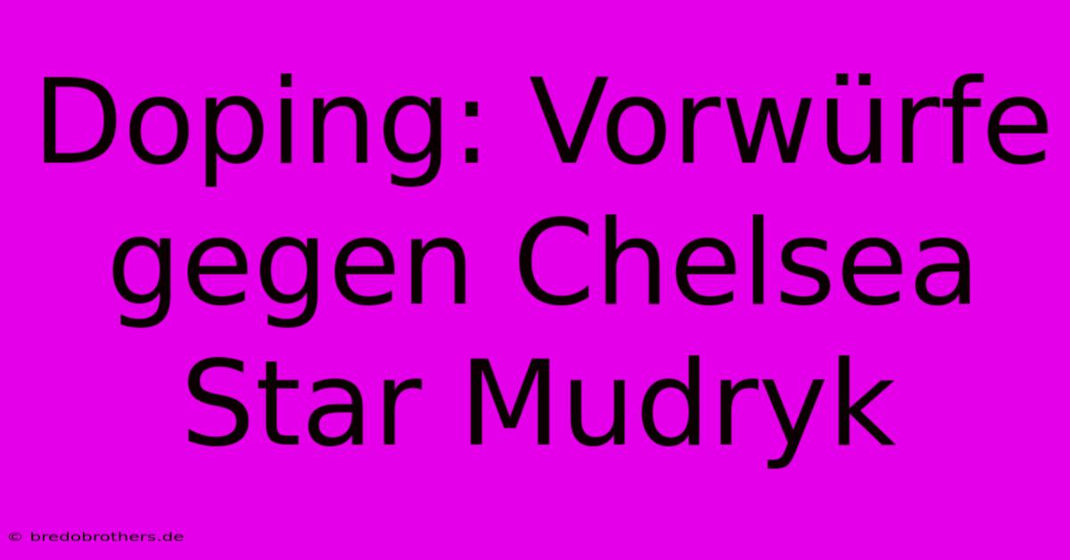 Doping: Vorwürfe Gegen Chelsea Star Mudryk