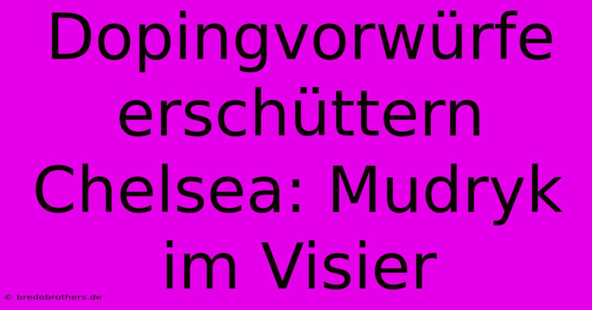 Dopingvorwürfe Erschüttern Chelsea: Mudryk Im Visier