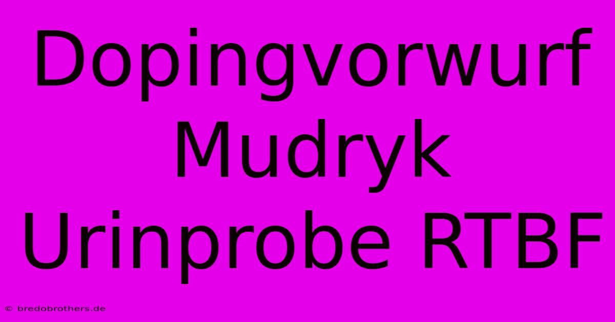 Dopingvorwurf Mudryk Urinprobe RTBF