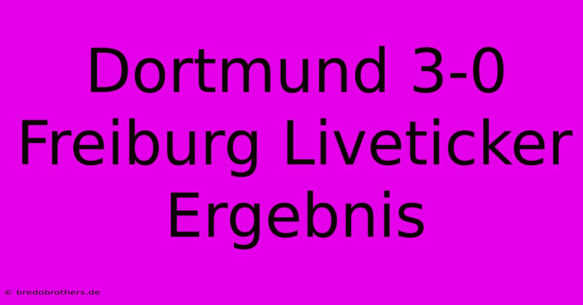 Dortmund 3-0 Freiburg Liveticker Ergebnis