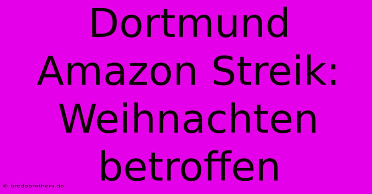 Dortmund Amazon Streik: Weihnachten Betroffen