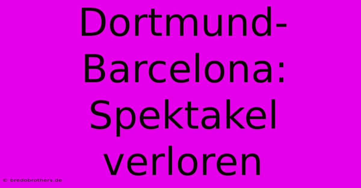 Dortmund-Barcelona: Spektakel Verloren