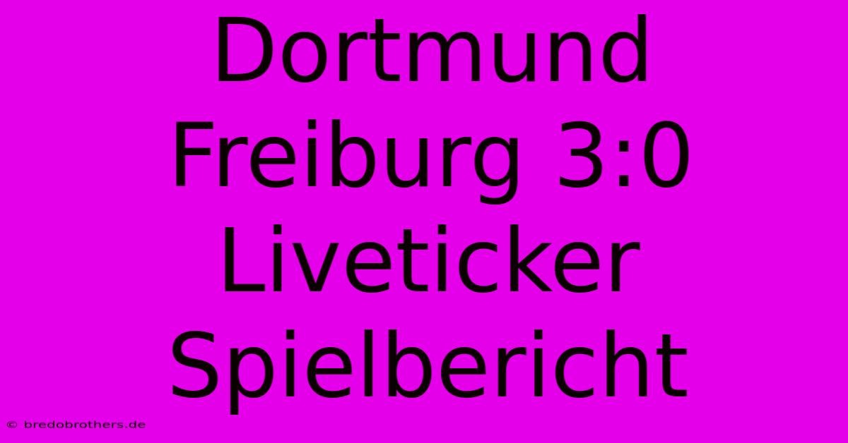 Dortmund Freiburg 3:0 Liveticker Spielbericht