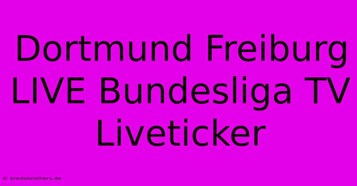 Dortmund Freiburg LIVE Bundesliga TV Liveticker