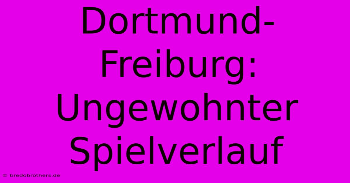 Dortmund-Freiburg: Ungewohnter Spielverlauf