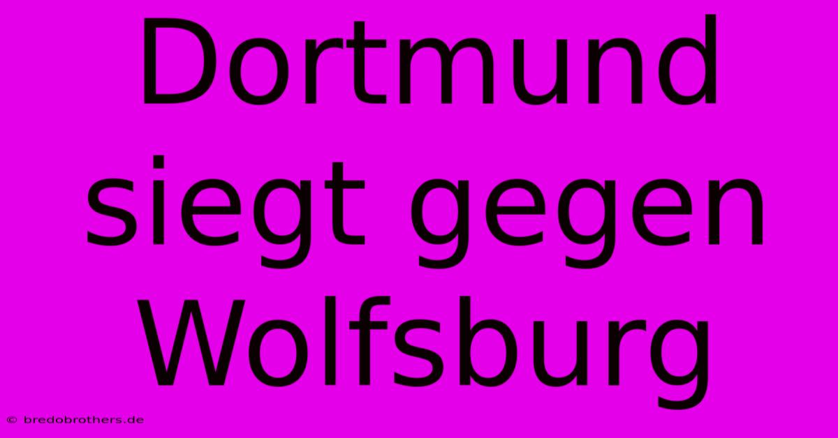 Dortmund Siegt Gegen Wolfsburg