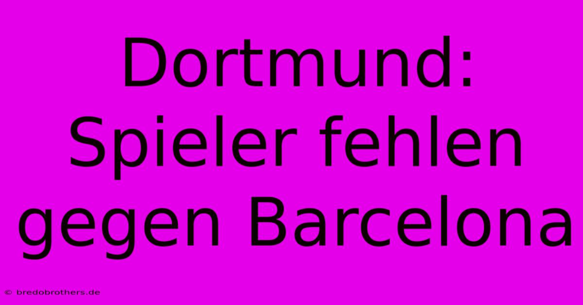 Dortmund: Spieler Fehlen Gegen Barcelona