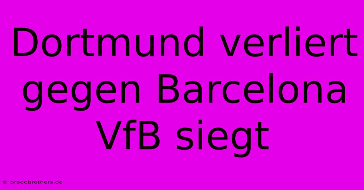 Dortmund Verliert Gegen Barcelona VfB Siegt