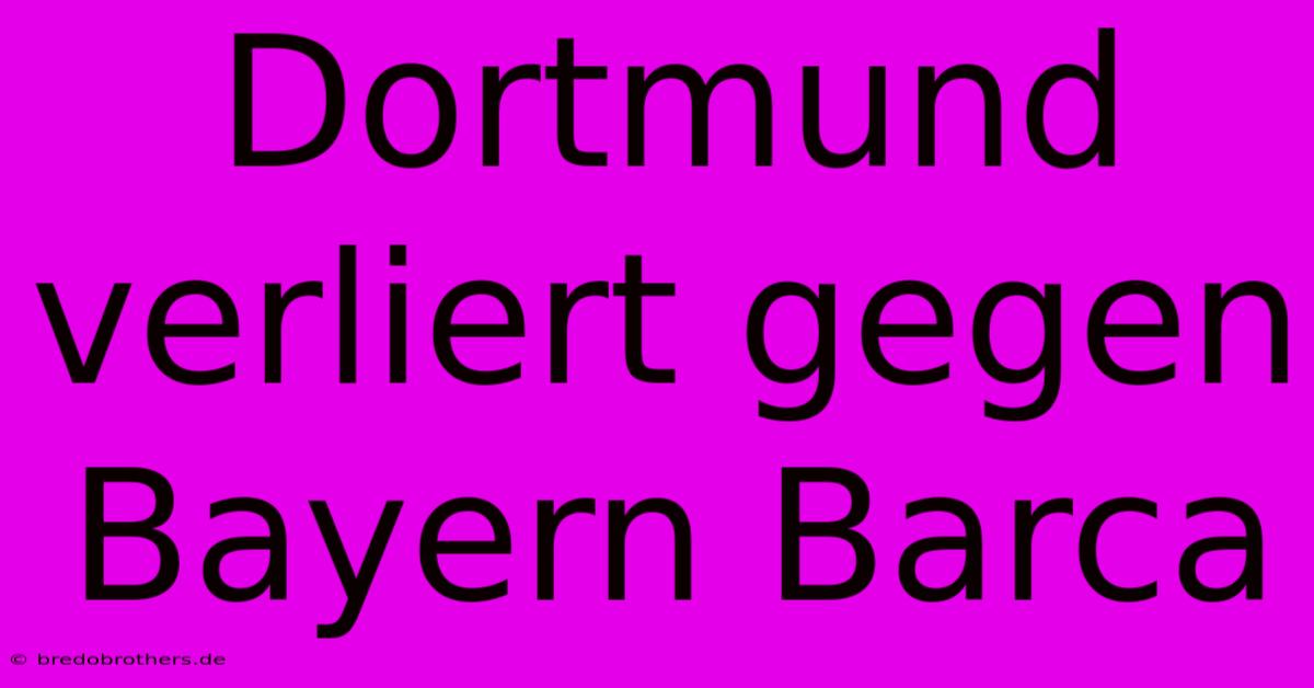 Dortmund Verliert Gegen Bayern Barca