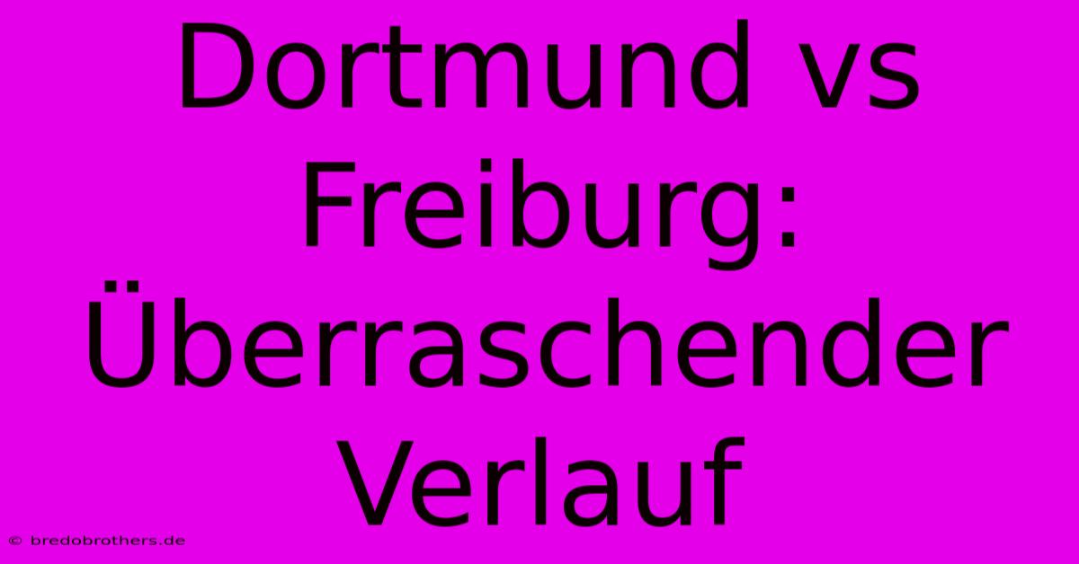 Dortmund Vs Freiburg: Überraschender Verlauf