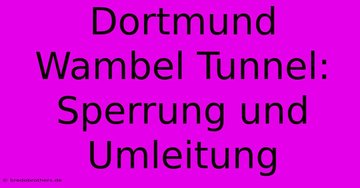 Dortmund Wambel Tunnel: Sperrung Und Umleitung