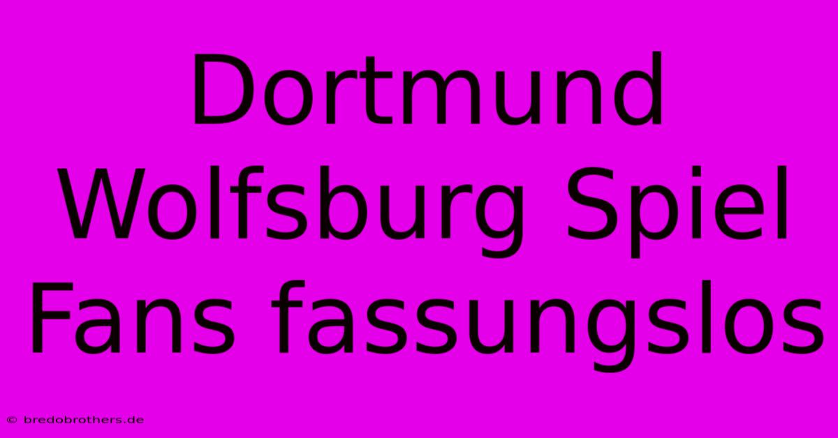 Dortmund Wolfsburg Spiel Fans Fassungslos