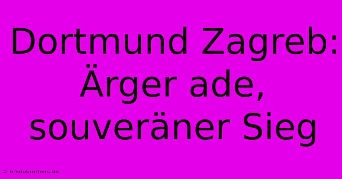 Dortmund Zagreb: Ärger Ade, Souveräner Sieg