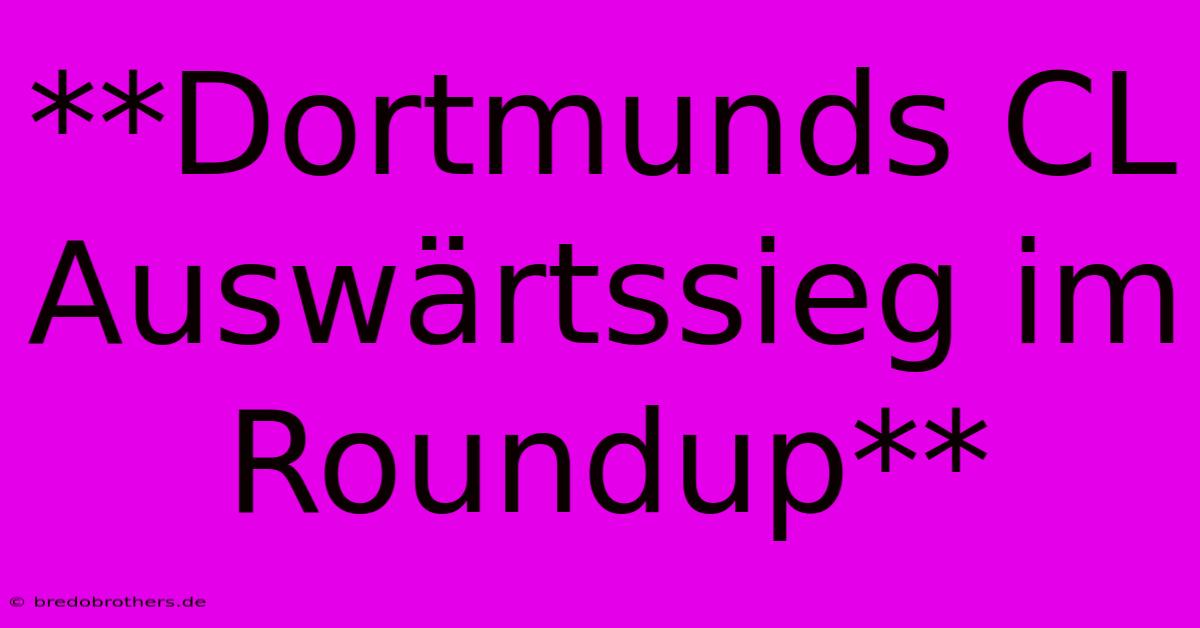 **Dortmunds CL Auswärtssieg Im Roundup**