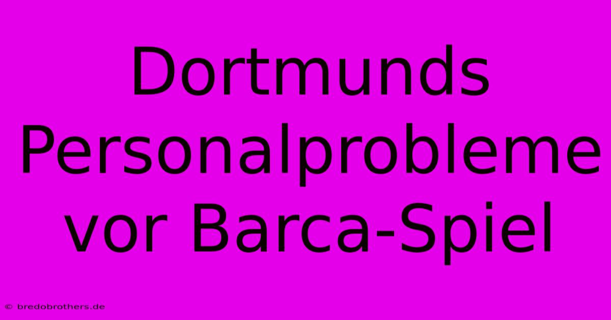 Dortmunds Personalprobleme Vor Barca-Spiel