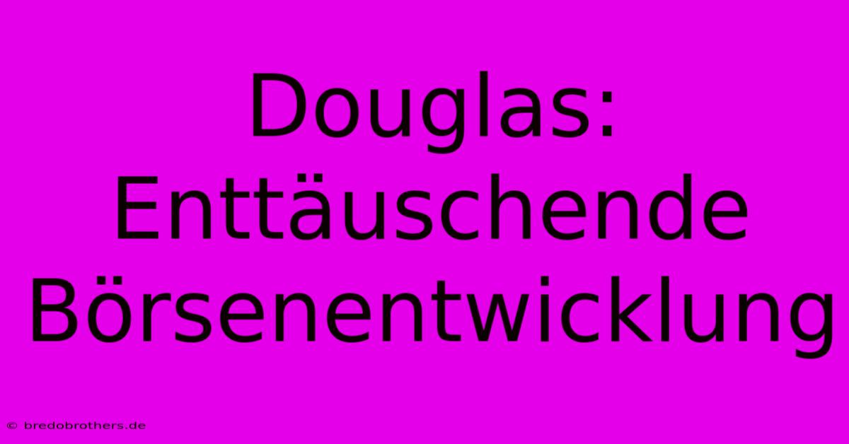 Douglas:  Enttäuschende Börsenentwicklung