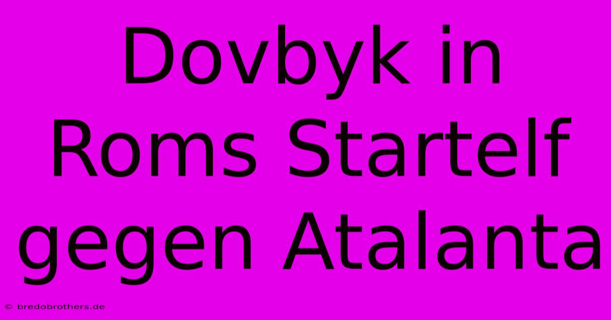 Dovbyk In Roms Startelf Gegen Atalanta