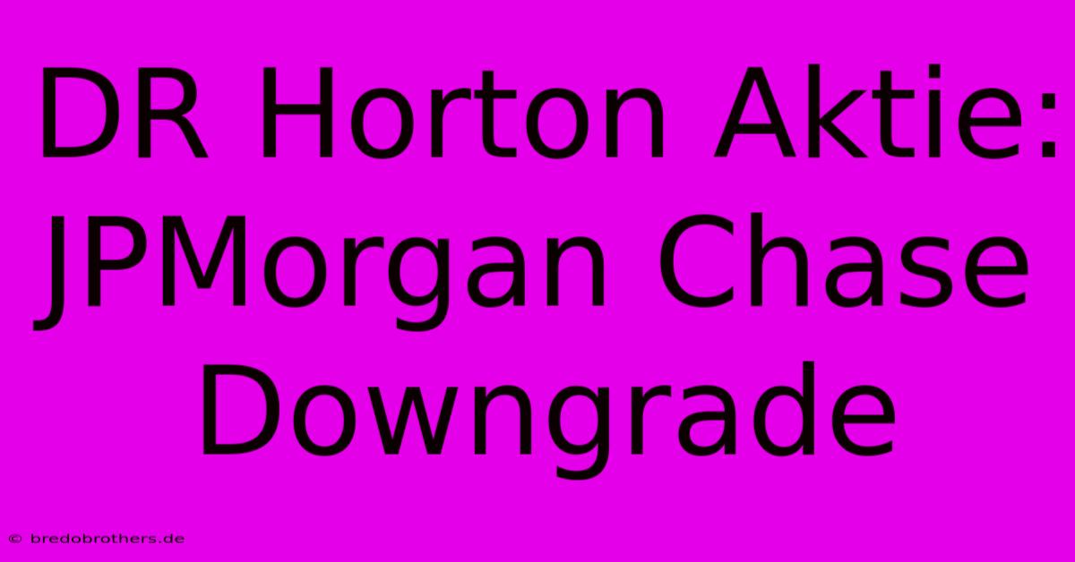 DR Horton Aktie: JPMorgan Chase Downgrade