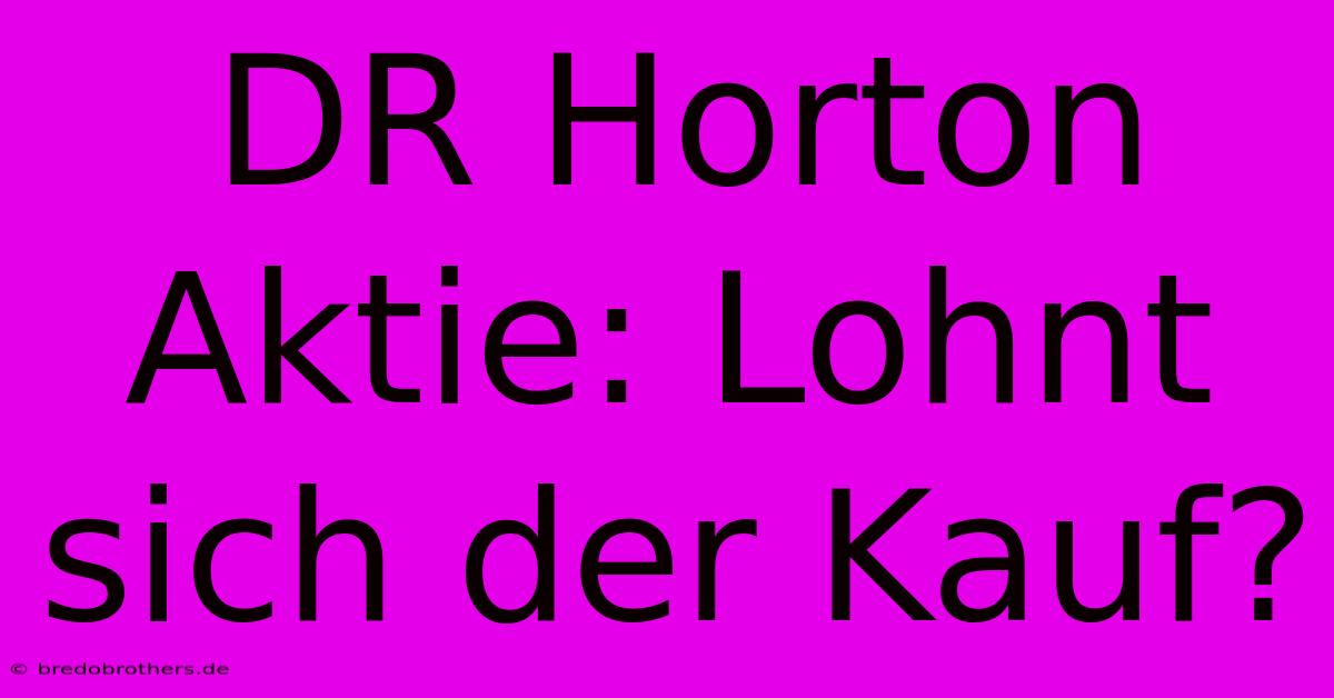 DR Horton Aktie: Lohnt Sich Der Kauf?