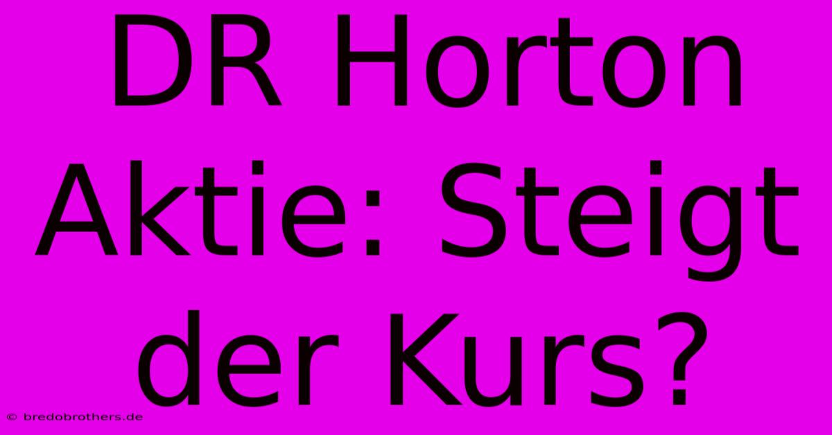 DR Horton Aktie: Steigt Der Kurs?