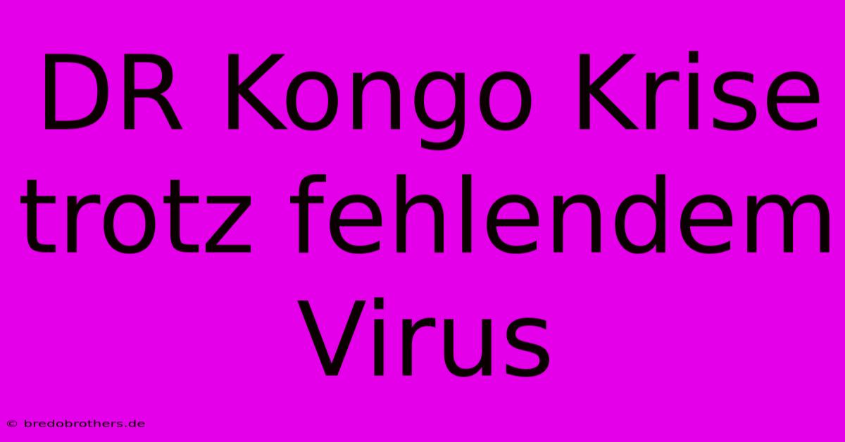 DR Kongo Krise Trotz Fehlendem Virus