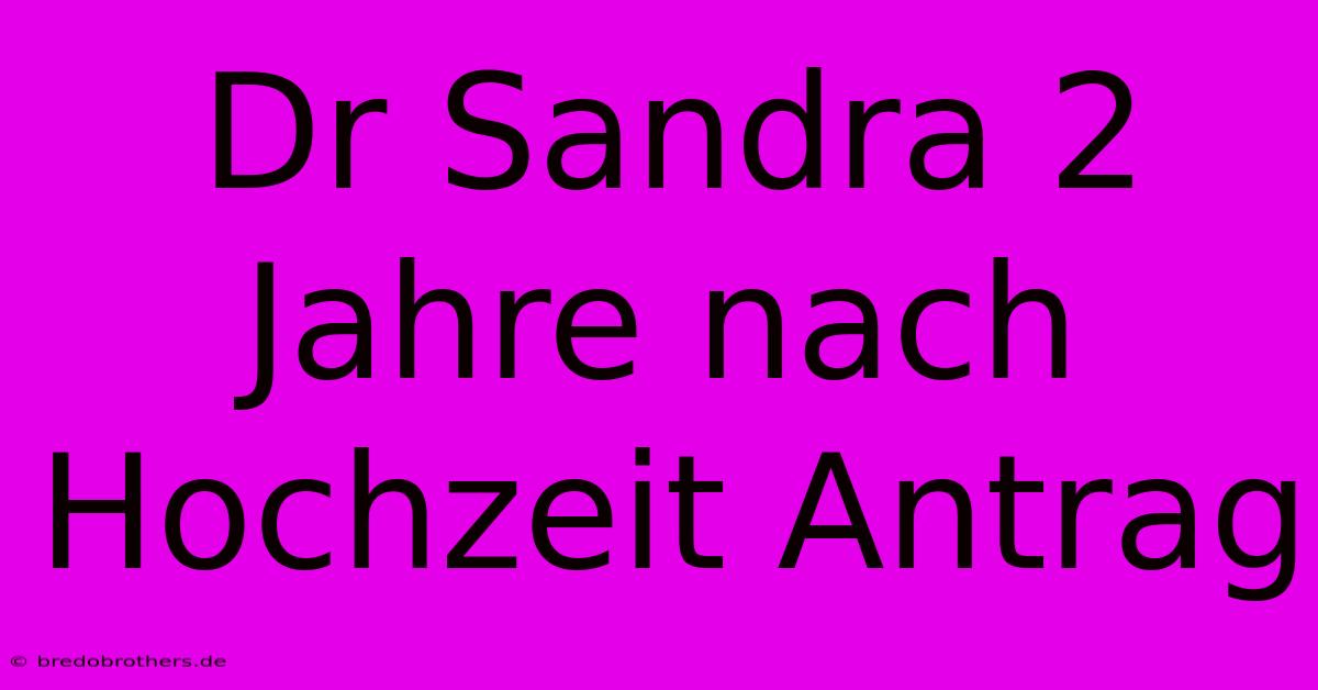 Dr Sandra 2 Jahre Nach Hochzeit Antrag