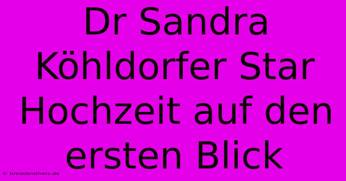 Dr Sandra Köhldorfer Star Hochzeit Auf Den Ersten Blick