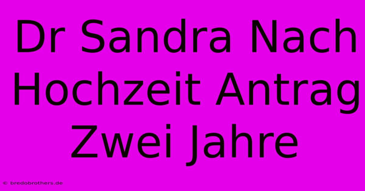 Dr Sandra Nach Hochzeit Antrag Zwei Jahre