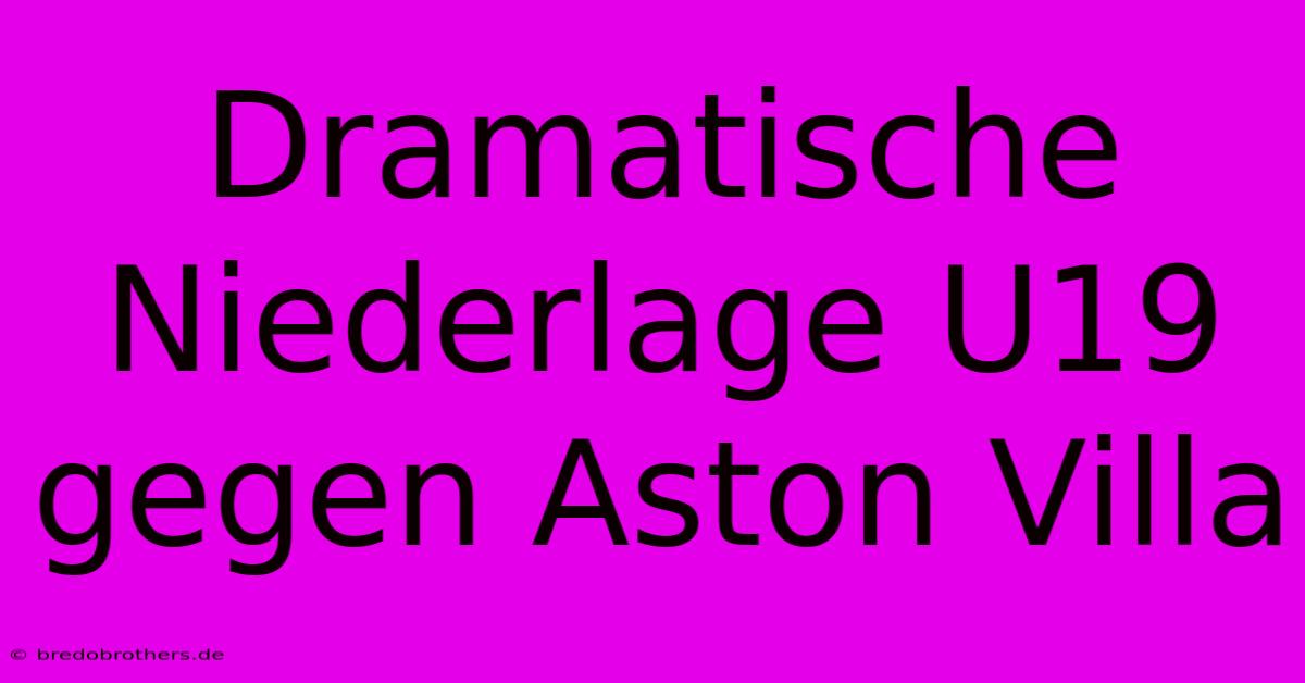 Dramatische Niederlage U19 Gegen Aston Villa